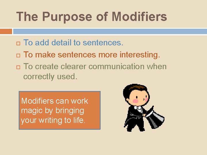 The Purpose of Modifiers To add detail to sentences. To make sentences more interesting. The Purpose of Modifiers To add detail to sentences. To make sentences more interesting.