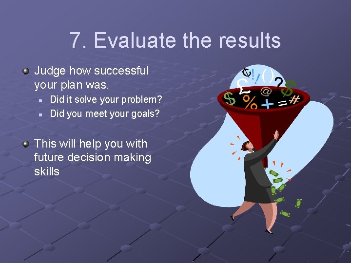 7. Evaluate the results Judge how successful your plan was. n n Did it