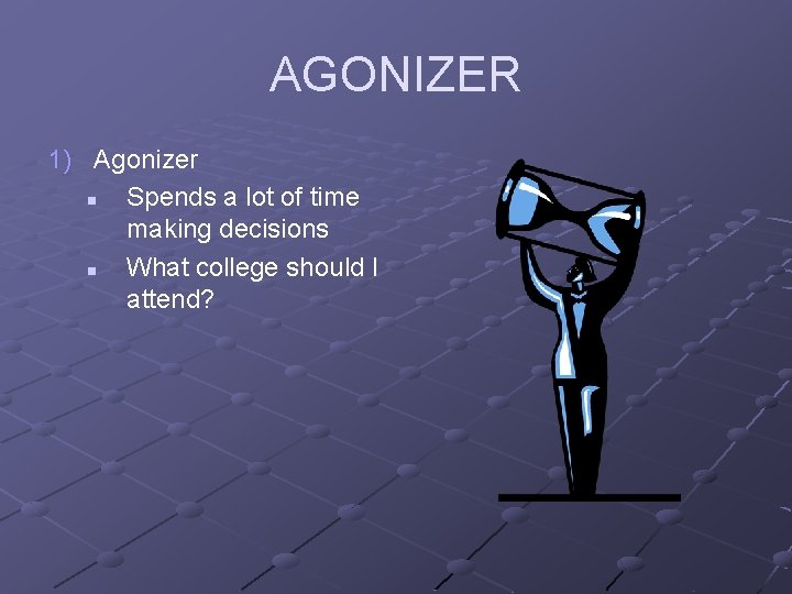 AGONIZER 1) Agonizer n Spends a lot of time making decisions n What college