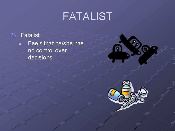 FATALIST 3) Fatalist n Feels that he/she has no control over decisions 