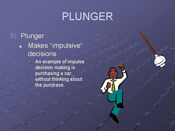 PLUNGER 5) Plunger n Makes “impulsive” decisions An example of impulse decision making is
