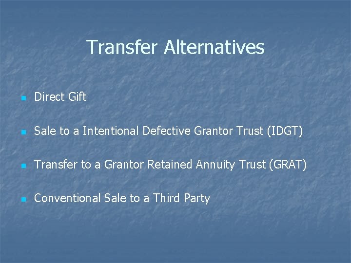 Transfer Alternatives n Direct Gift n Sale to a Intentional Defective Grantor Trust (IDGT)