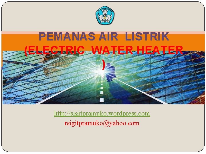 PEMANAS AIR LISTRIK (ELECTRIC WATER HEATER ) http: //sigitpramuko. wordpress. com rsigitpramuko@yahoo. com 