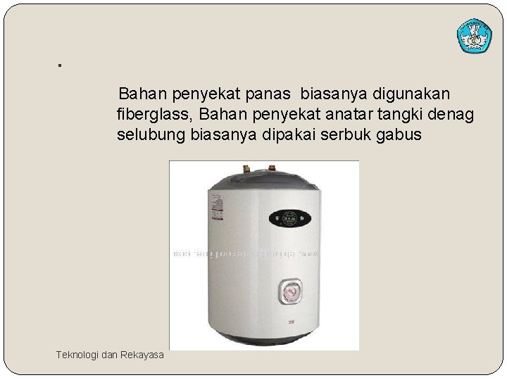 . Bahan penyekat panas biasanya digunakan fiberglass, Bahan penyekat anatar tangki denag selubung biasanya