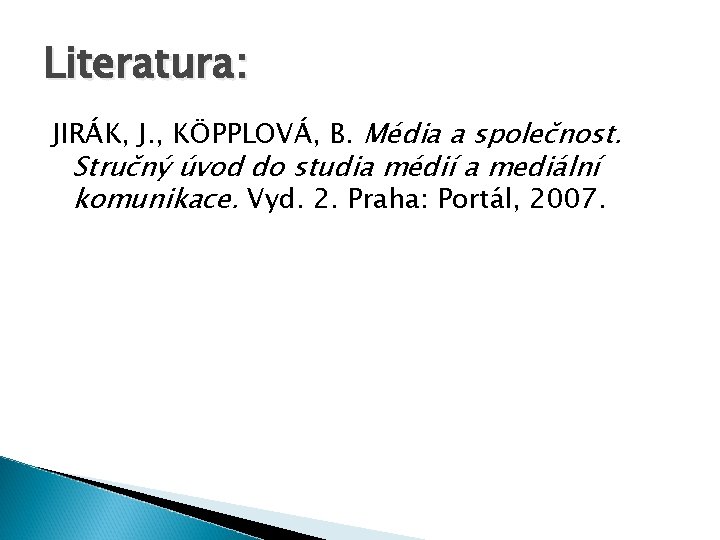 Literatura: JIRÁK, J. , KÖPPLOVÁ, B. Média a společnost. Stručný úvod do studia médií