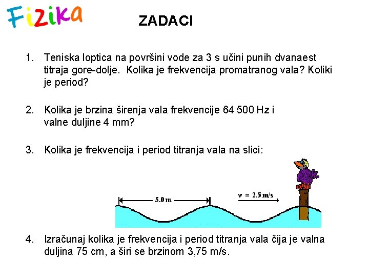 ZADACI 1. Teniska loptica na površini vode za 3 s učini punih dvanaest titraja