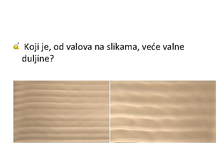  Koji je, od valova na slikama, veće valne duljine? 
