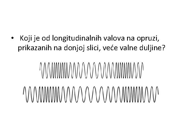  • Koji je od longitudinalnih valova na opruzi, prikazanih na donjoj slici, veće