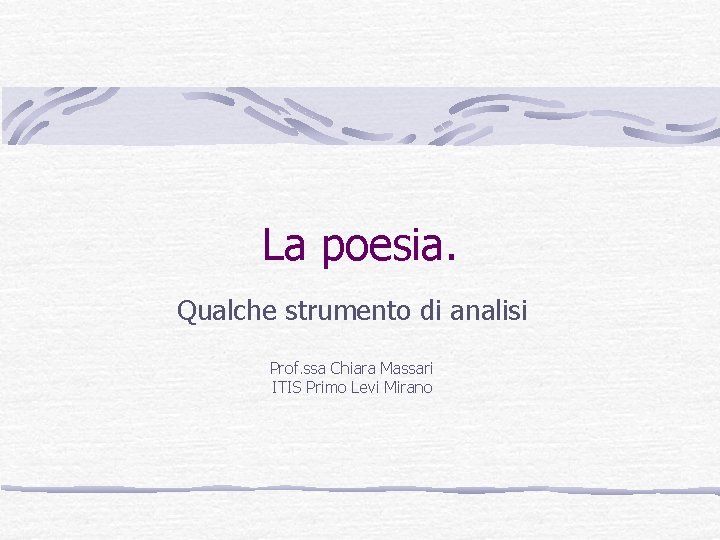 La poesia. Qualche strumento di analisi Prof. ssa Chiara Massari ITIS Primo Levi Mirano La poesia. Qualche strumento di analisi Prof. ssa Chiara Massari ITIS Primo Levi Mirano