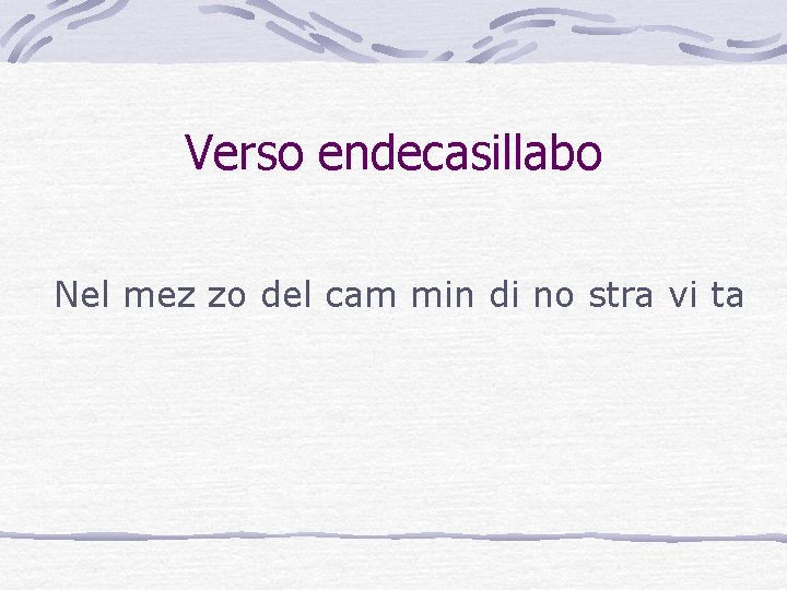 Verso endecasillabo Nel mez zo del cam min di no stra vi ta Verso endecasillabo Nel mez zo del cam min di no stra vi ta