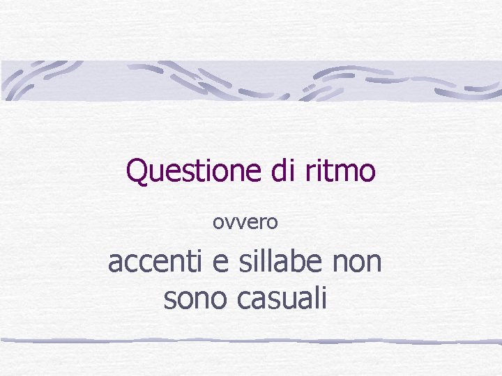 Questione di ritmo ovvero accenti e sillabe non sono casuali Questione di ritmo ovvero accenti e sillabe non sono casuali