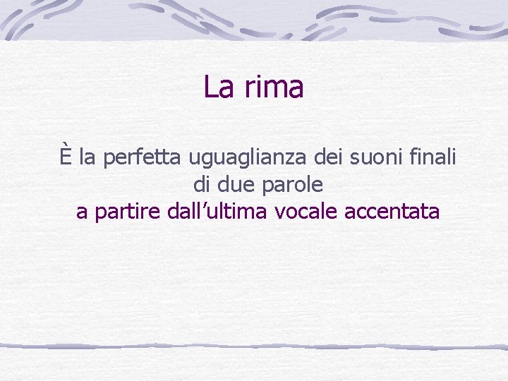 La rima È la perfetta uguaglianza dei suoni finali di due parole a partire La rima È la perfetta uguaglianza dei suoni finali di due parole a partire