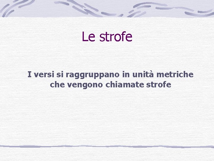 Le strofe I versi si raggruppano in unità metriche vengono chiamate strofe Le strofe I versi si raggruppano in unità metriche vengono chiamate strofe
