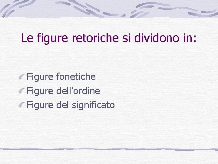 Le figure retoriche si dividono in: Figure fonetiche Figure dell’ordine Figure del significato Le figure retoriche si dividono in: Figure fonetiche Figure dell’ordine Figure del significato