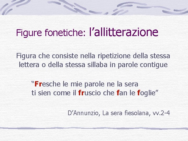 Figure fonetiche: l’allitterazione Figura che consiste nella ripetizione della stessa lettera o della stessa Figure fonetiche: l’allitterazione Figura che consiste nella ripetizione della stessa lettera o della stessa