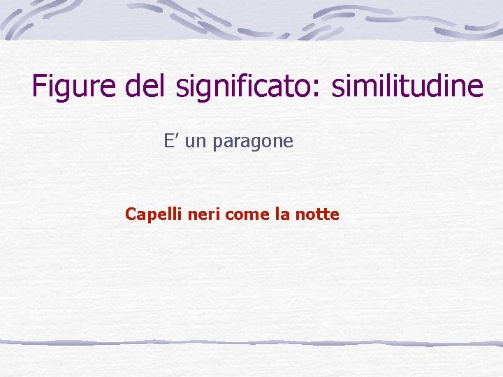Figure del significato: similitudine E’ un paragone Capelli neri come la notte Figure del significato: similitudine E’ un paragone Capelli neri come la notte