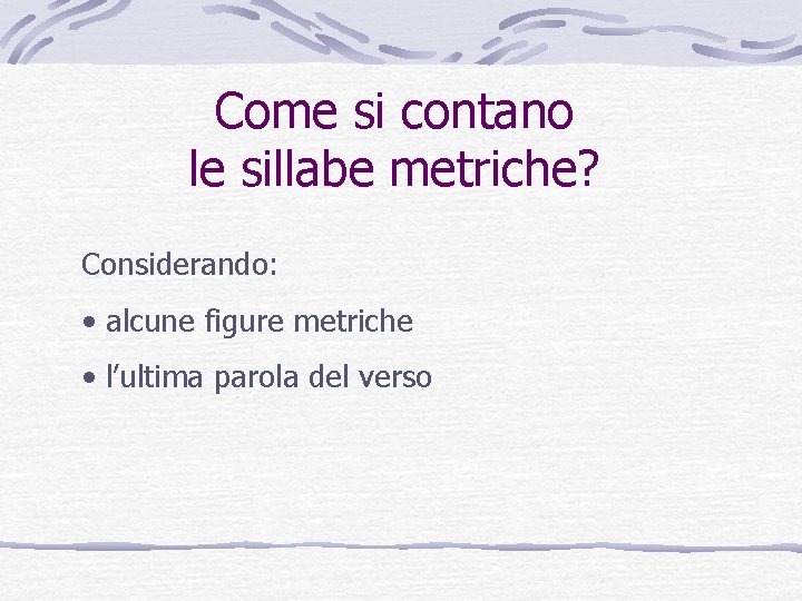 Come si contano le sillabe metriche? Considerando: • alcune figure metriche • l’ultima parola Come si contano le sillabe metriche? Considerando: • alcune figure metriche • l’ultima parola