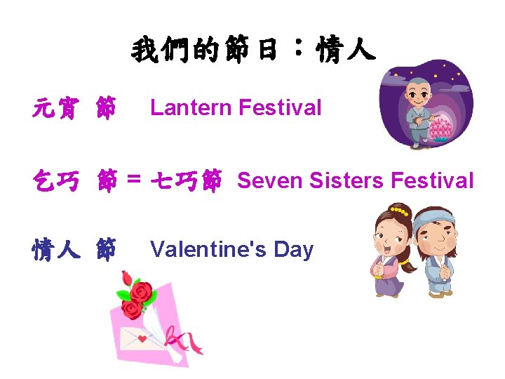我們的節日：情人 元宵 節 Lantern Festival 乞巧 節 = 七巧節 Seven Sisters Festival 情人 節