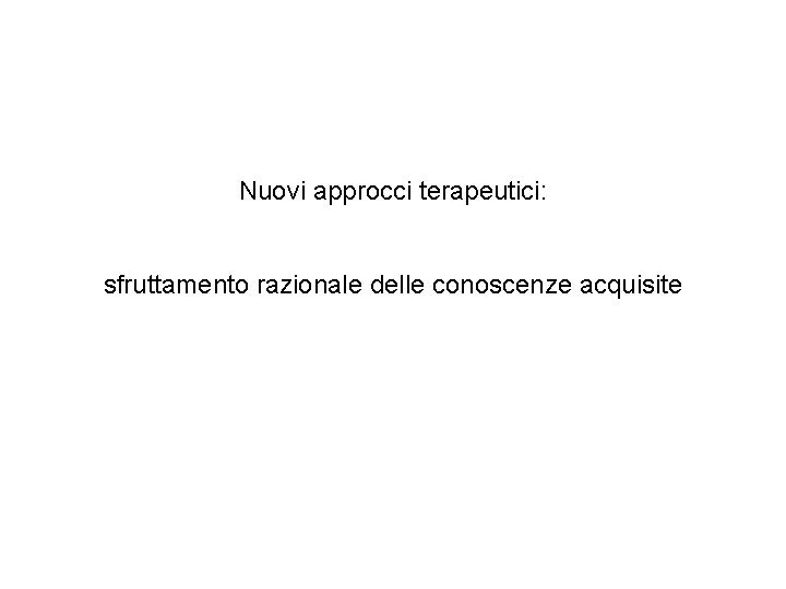 Nuovi approcci terapeutici: sfruttamento razionale delle conoscenze acquisite 