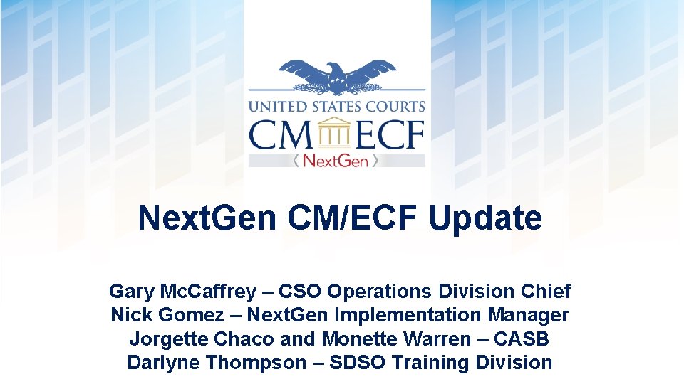 Next. Gen CM/ECF Update Gary Mc. Caffrey – CSO Operations Division Chief Nick Gomez