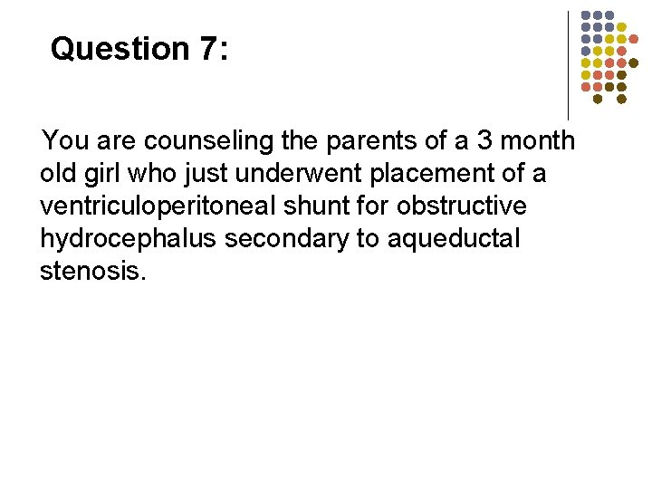 Question 7: You are counseling the parents of a 3 month old girl who