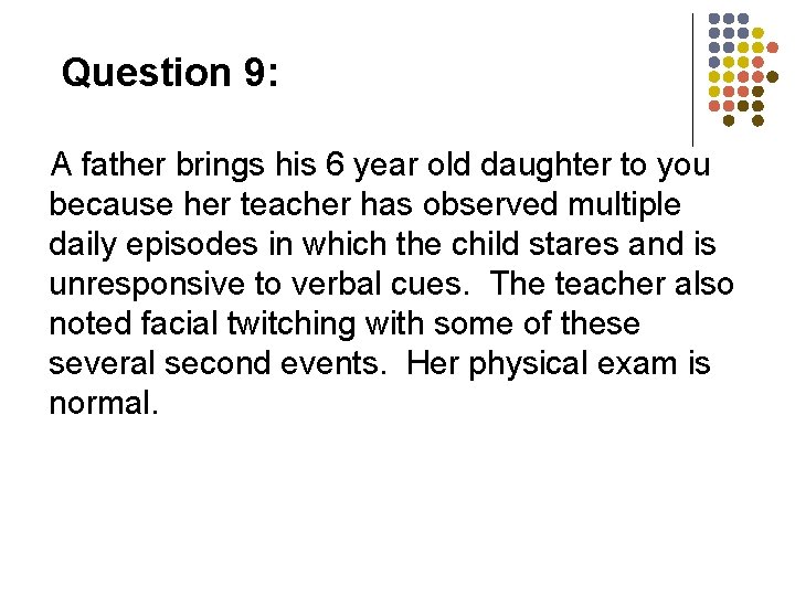 Question 9: A father brings his 6 year old daughter to you because her