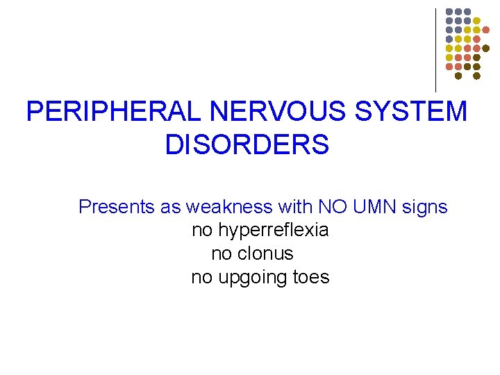 PERIPHERAL NERVOUS SYSTEM DISORDERS Presents as weakness with NO UMN signs no hyperreflexia no