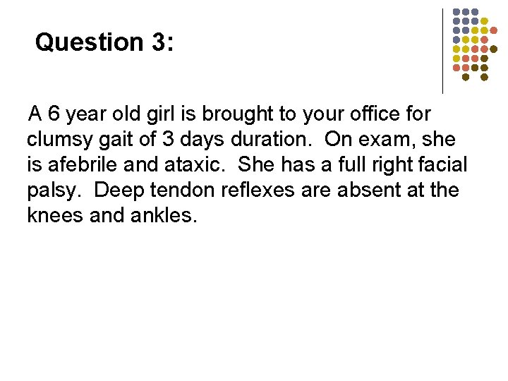 Question 3: A 6 year old girl is brought to your office for clumsy