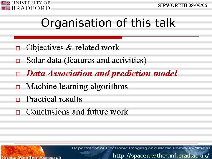 SIPWORKIII 08/09/06 Organisation of this talk o Objectives & related work Solar data (features