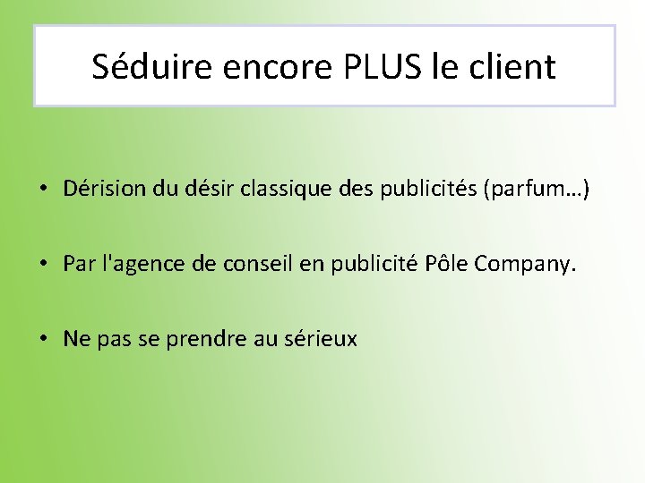 Séduire encore PLUS le client • Dérision du désir classique des publicités (parfum…) •