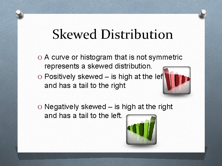 Skewed Distribution O A curve or histogram that is not symmetric represents a skewed