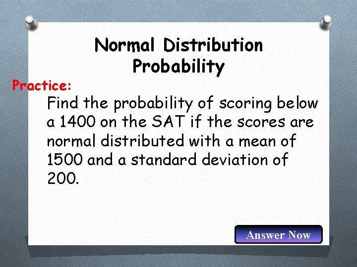 Practice: Normal Distribution Probability Find the probability of scoring below a 1400 on the