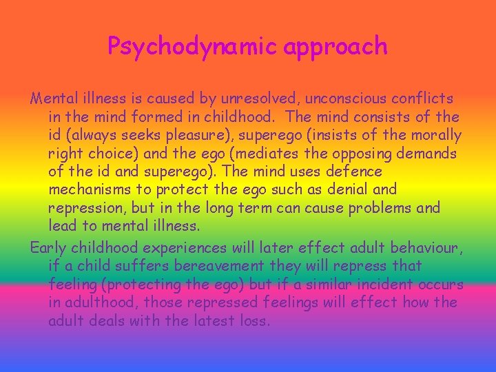 Psychodynamic approach Mental illness is caused by unresolved, unconscious conflicts in the mind formed Psychodynamic approach Mental illness is caused by unresolved, unconscious conflicts in the mind formed