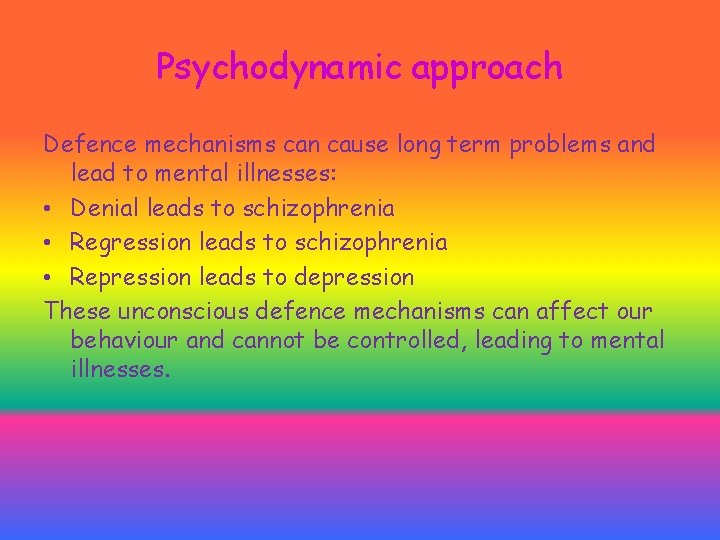 Psychodynamic approach Defence mechanisms can cause long term problems and lead to mental illnesses: Psychodynamic approach Defence mechanisms can cause long term problems and lead to mental illnesses: