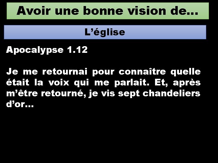 Avoir une bonne vision de… L’église Apocalypse 1. 12 Je me retournai pour connaître