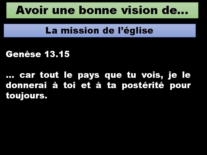 Avoir une bonne vision de… La mission de l’église Genèse 13. 15 … car