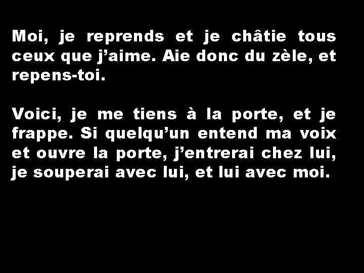 Moi, je reprends et je châtie tous ceux que j’aime. Aie donc du zèle,