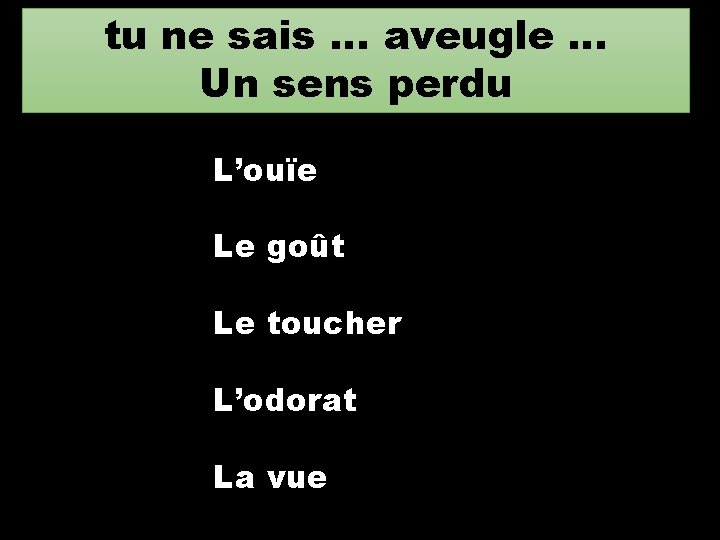 tu ne sais … aveugle … Un sens perdu L’ouïe Le goût Le toucher