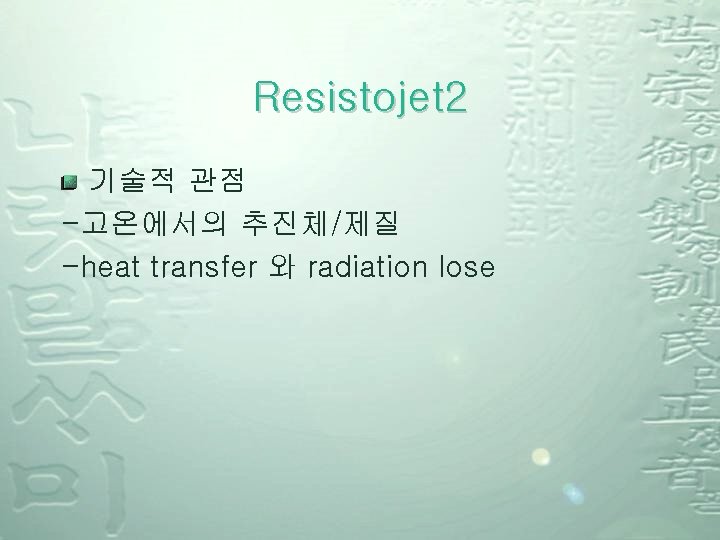 Resistojet 2 기술적 관점 -고온에서의 추진체/제질 -heat transfer 와 radiation lose 