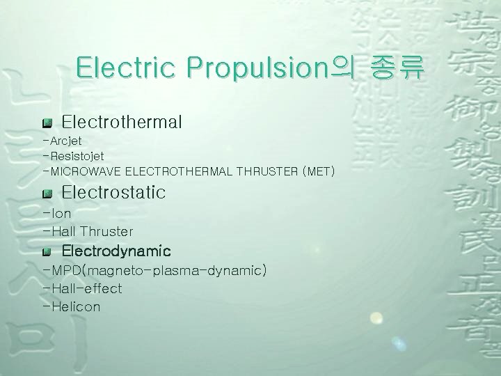 Electric Propulsion의 종류 Electrothermal -Arcjet -Resistojet -MICROWAVE ELECTROTHERMAL THRUSTER (MET) Electrostatic -Ion -Hall Thruster