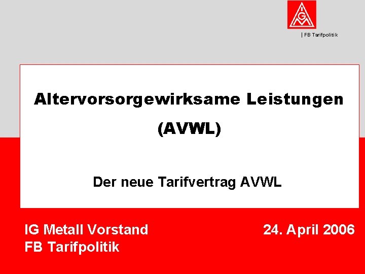FB Tarifpolitik Altervorsorgewirksame Leistungen (AVWL) Der neue Tarifvertrag AVWL IG Metall Vorstand FB Tarifpolitik