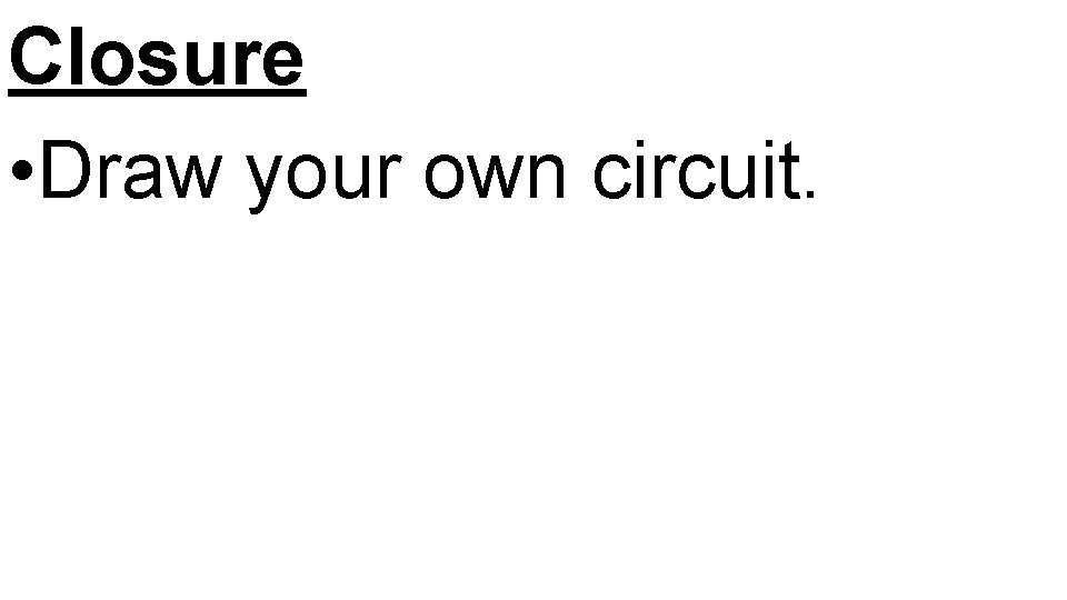 Closure • Draw your own circuit. 