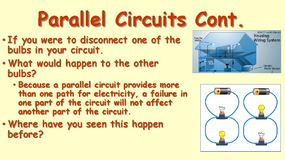 Parallel Circuits Cont. • If you were to disconnect one of the bulbs in