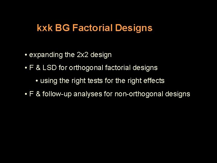 kxk BG Factorial Designs • expanding the 2 x 2 design • F &