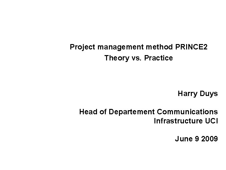 Project management method PRINCE 2 Theory vs. Practice Harry Duys Head of Departement Communications