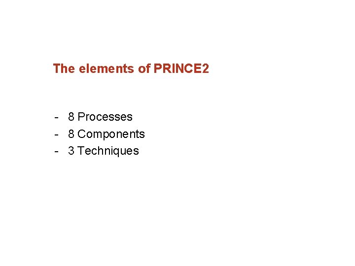 The elements of PRINCE 2 8 Processes 8 Components 3 Techniques 