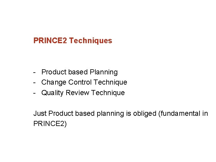 PRINCE 2 Techniques Product based Planning Change Control Technique Quality Review Technique Just Product