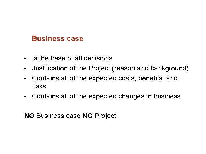 Business case Is the base of all decisions Justification of the Project (reason and