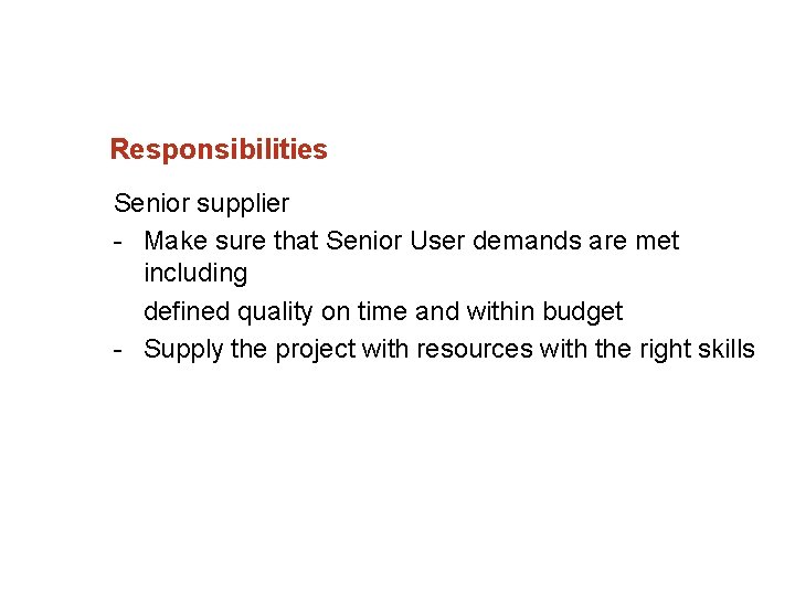 Responsibilities Senior supplier Make sure that Senior User demands are met including defined quality