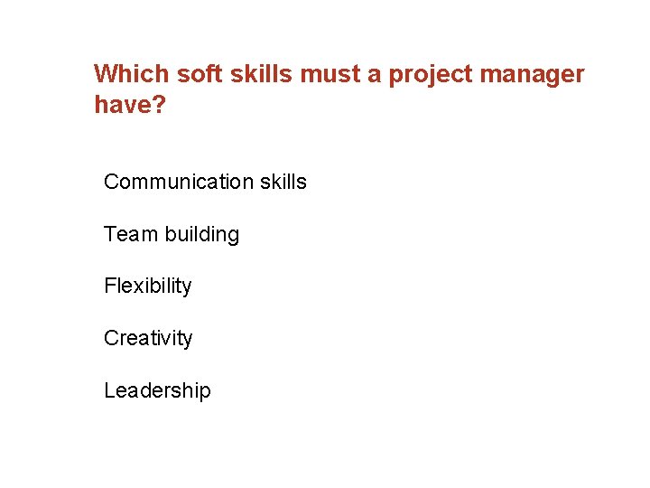 Which soft skills must a project manager have? Communication skills Team building Flexibility Creativity